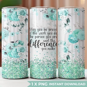May include: A white tumbler with a floral design in shades of teal and gray, featuring the text "May you be proud of the work you do, the person you are, and the difference you make." The bottom of the tumbler has a glittery teal design.