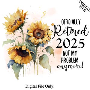Clipart de jubilado oficialmente 2025, PNG de jubilación, diseños de sublimación de jubilados, transferencias imprimibles de girasoles, ya no es mi problema