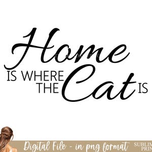 Home Is Where The Cat Is PNG File for Sublimation, Cat Clipart, Instant Download, Printable Gift For Cat Lover, Cat Phrase, Kitten Clipart