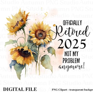 Retraité officiellement 2025 Clipart, PNG de la retraite, modèles de sublimation à la retraite, transferts imprimables tournesol, plus mon problème