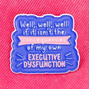 Peut inclure: Épinglette en émail bleu avec un contour blanc et des lettres roses. L'épingle porte l'inscription "Well, well, well if it isn't the consequences of my own EXECUTIVE DYSFUNCTION".