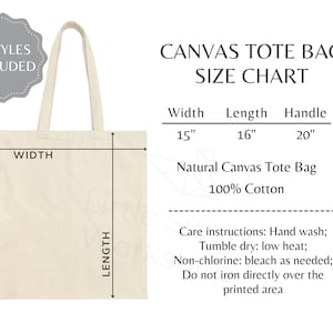 May include: A natural canvas tote bag with a 15 inch width, 16 inch length, and 20 inch handles. The bag is made of 100% cotton and is available in two styles. Care instructions include hand washing, tumble drying on low heat, and bleaching as needed. Do not iron directly over the printed area.