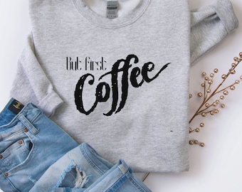 Coffee Sweatshirt, Cute Coffee Sweatshirt, Coffee Shirt, Gift For Coffee Lover, But First Coffee, Caffeine Addict Sweater, Coffeholic,