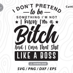 Wie ein Boss, ich gebe nicht vor, etwas zu sein, das ich nicht bin, ich weiß, dass ich eine Bitch svg, Humor für Erwachsene svg, lustige Erwachsene svg,