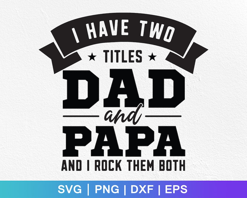 May include: Black and white graphic design with the text "I have two titles: Dad and Papa and I rock them both".