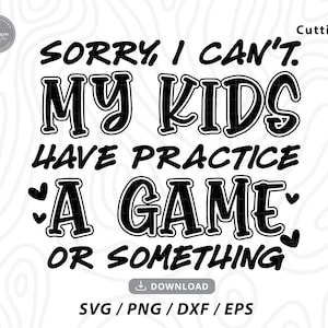 Sorry I Can’t My Kids Have Practice a Game or Something Svg,funny mom svg,funny mom shirt svg,mom shirt svg,mom svg,svg files for cricut