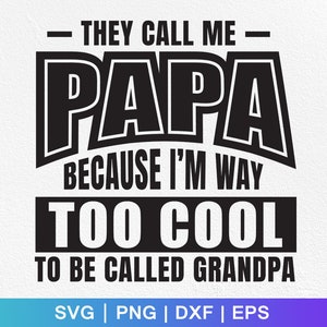 May include: Black and white graphic design with the text "THEY CALL ME PAPA BECAUSE I'M WAY TOO COOL TO BE CALLED GRANDPA". The design includes the file formats SVG, PNG, DXF, and EPS.