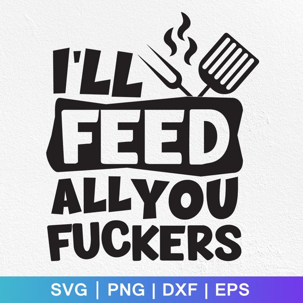 I'll Feed You All Fucker SVG, BBQ Time svg, Funny Grill Master svg,  Digital Download Cut Files for Cricut