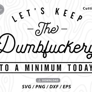 Let's Keep The Dumbfuckery To A Minimum Today svg,trending svg,fuck this svg,funny tshirt svg,funny work svg,svg for cricut