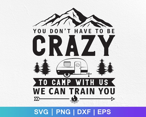 You Don't Have To Be Crazy To Camp With Us We Can Train You! You Don't Have To Be Crazy To Camp With Us We Can Train You!
