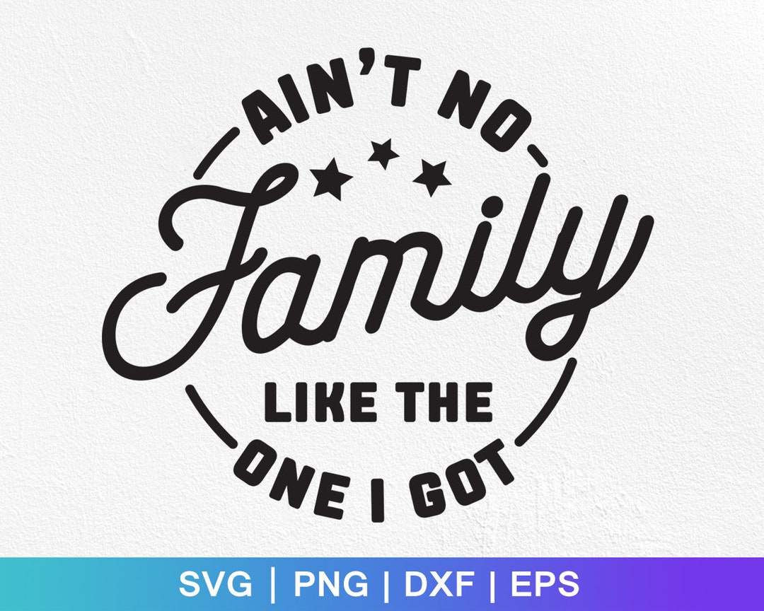 Ain't No Family Like the One I Got Svg,family Svg,like the One I Got ...