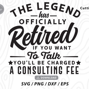 Retirement svg,The Legend Has Officially Retired If You Want To Talk You'll Be Charged A Consulting Fee svg,svg files for cricut