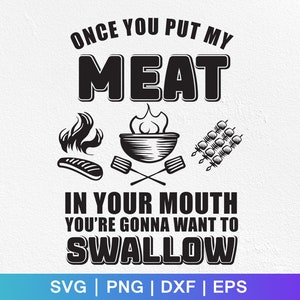 May include: Black and white graphic design with the text "Once you put my meat in your mouth you're gonna want to swallow". The graphic includes a grill, skewers, and a hot dog.