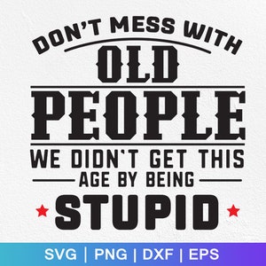 Don't Mess With Old People SVG PNG, We Didn't Get This Age By Being Stupid svg, Funny Grandparents, Digital Instant Download File for Cricut