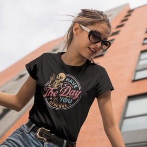 Have The Day You Deserve Shirt, Kindness Gift, Sarcastic Shirts, Motivational Skeleton TShirt, Inspirational Clothes, Positive Graphic Tees