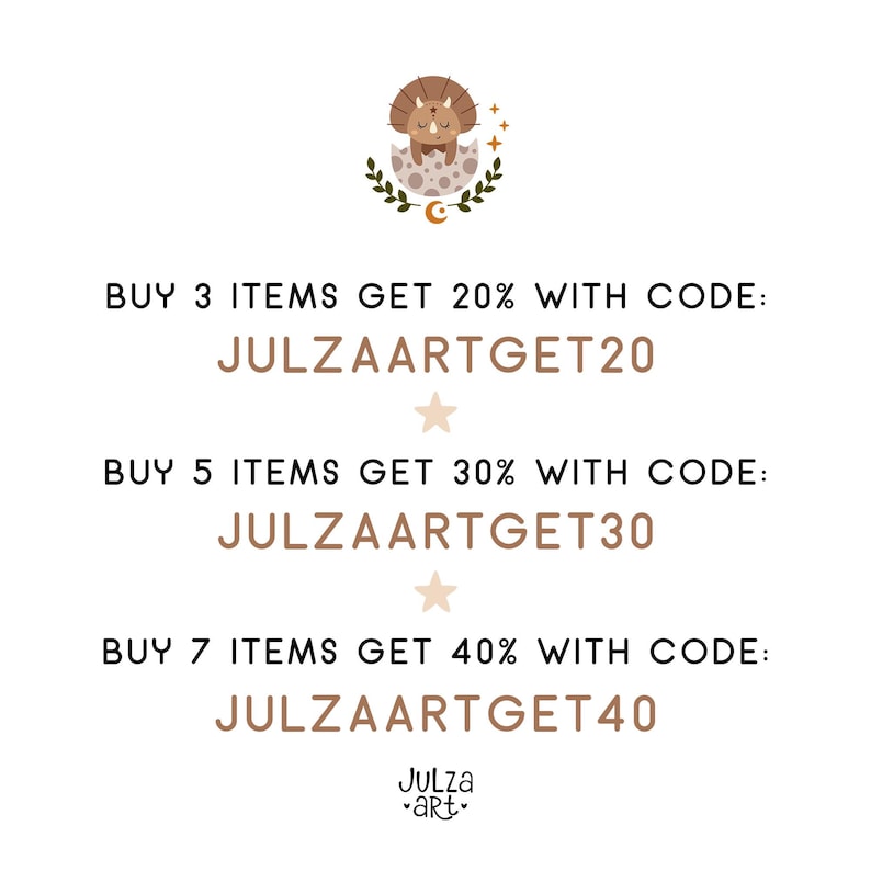 May include: A graphic with a cartoon dinosaur in an egg with stars and a crescent moon. Text reads: BUY 3 ITEMS GET 20% WITH CODE: JULZAARTGET20 BUY 5 ITEMS GET 30% WITH CODE: JULZAARTGET30 BUY 7 ITEMS GET 40% WITH CODE: JULZAARTGET40 Julza art