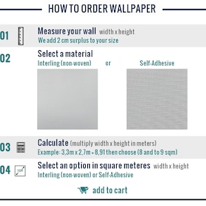 May include: A guide on how to order wallpaper. The steps include measuring your wall, selecting a material, calculating the square footage, and selecting an option in square meters. The materials include Interling (non-woven) and Self-Adhesive.