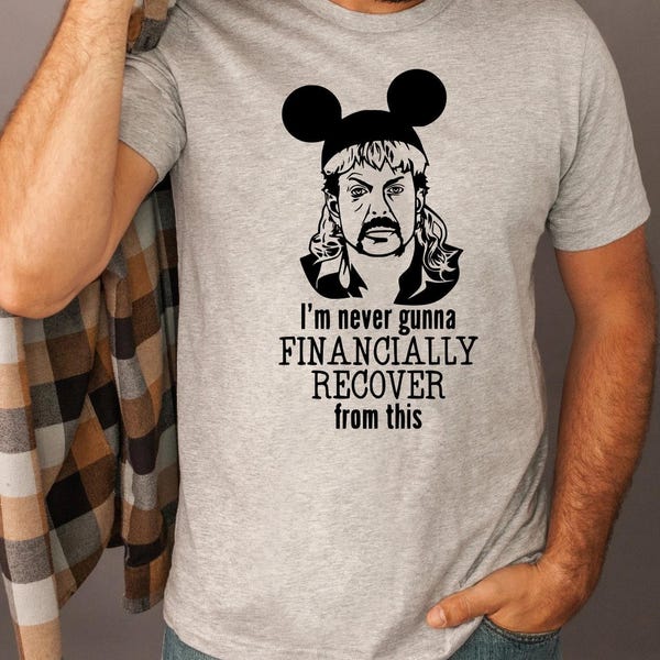I Am Never Going To Financially Recover From This Tee, Disney Dad Shirt, Joe Exotic Shirt, Disney Men Shirts, Tiger King, Disney Family Tees