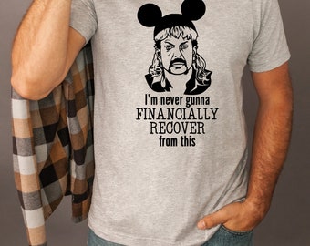 I Am Never Going To Financially Recover From This Tee, Disney Dad Shirt, Joe Exotic Shirt, Disney Men Shirts, Tiger King, Disney Family Tees