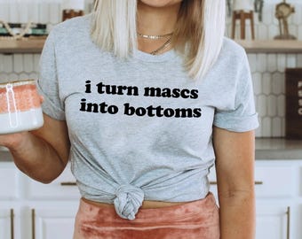 LGBTQ Shirt, I Turn Mascs Into Bottoms Shirt, Lesbian Shirt, LGBTQ Pride Shirt, Lesbian Apparel, Pride Apparel, Femme Lesbian