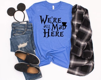 We are All Mad Here Shirt, Alice in Wonderland Shirt, Mad hatter shirt, Womens Disney Tee, We&#39;re All Mad Here Disney Shirt, Tea Party Shirt