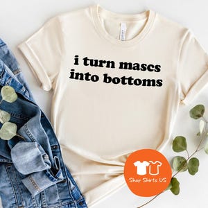 LGBTQ Shirt, I Turn Mascs Into Bottoms Shirt, Lesbian Shirt, LGBTQ Pride Shirt, Lesbian Apparel, Pride Apparel, Femme Lesbian