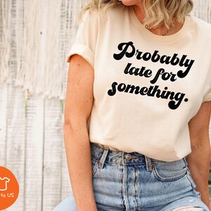 Women's Funny Probably Late For Something T-Shirt – Sarcastic Graphic Tee, Casual Short Sleeve Top | 80% Cotton 20% Polyester - View #13