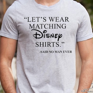 Let's Wear Matching Disney Shirts Said No Man Ever - Disneyworld Matching Shirts - Disneyland Family Vacation Shirt