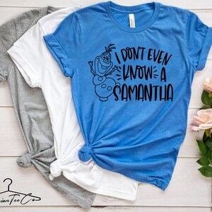 I Don't Even Know Samantha, Olaf Shirt, Disney Frozen 2 Shirt, Disney Shirts, Women's Disney Shirts, Kids Disneyland Shirt