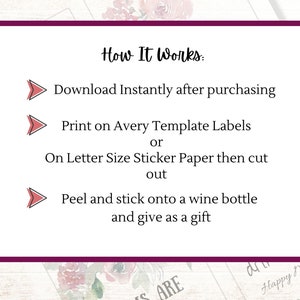 May include: How It Works: Download Instantly after purchasing. Print on Avery Template Labels or on Letter Size Sticker Paper then cut out. Peel and stick onto a wine bottle and give as a gift.