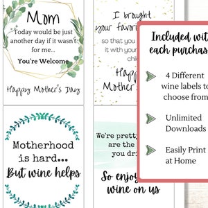May include: Four printable wine bottle labels with a green floral design. The labels feature text that says "Mom Today would be just another day if it wasn't for me... You're Welcome Happy Mother's Day", "Motherhood is hard... But wine helps", "I brought your favorite so that you can enjoy it with your children Happy Mother's Day", and "We're pretty sure you are the reason we drink So enjoy wine on us". The labels are included with each purchase and can be printed at home.