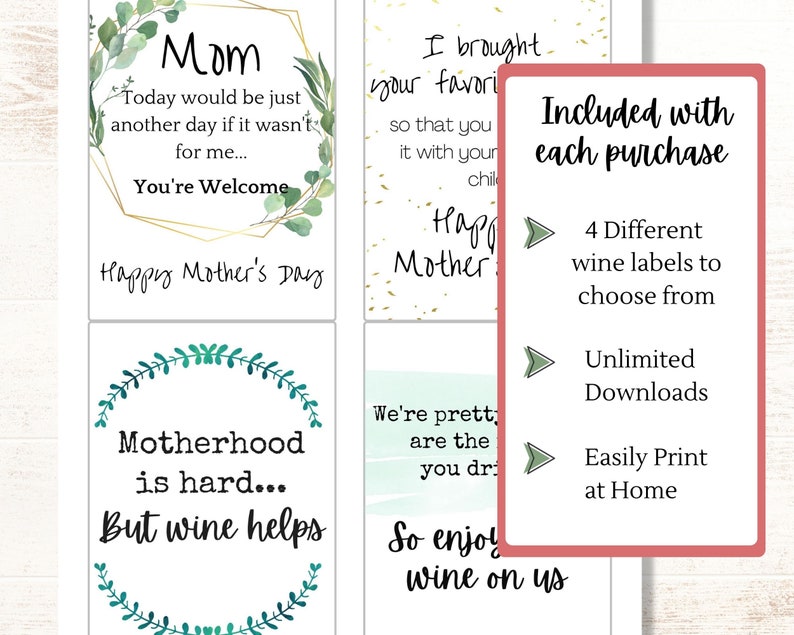 May include: Four printable wine bottle labels with a green floral design. The labels feature text that says "Mom Today would be just another day if it wasn't for me... You're Welcome Happy Mother's Day", "Motherhood is hard... But wine helps", "I brought your favorite so that you can enjoy it with your children Happy Mother's Day", and "We're pretty sure you are the reason we drink So enjoy wine on us". The labels are included with each purchase and can be printed at home.