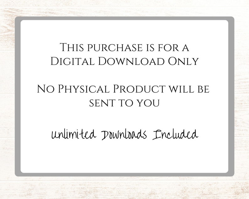 May include: A white text box with a gray border on a woodgrain background. The text reads: "THIS PURCHASE IS FOR A DIGITAL DOWNLOAD ONLY NO PHYSICAL PRODUCT WILL BE SENT TO YOU unlimited Downloads Included"
