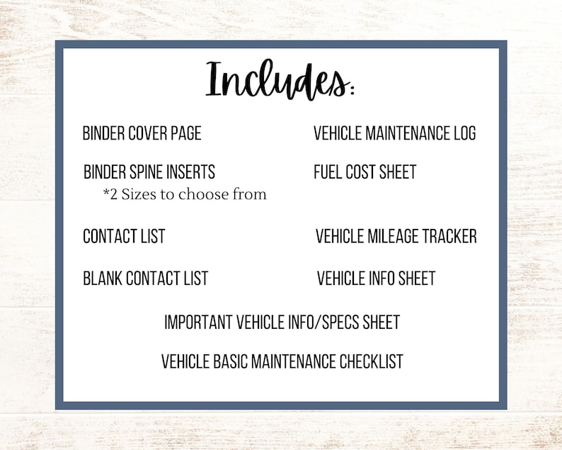 May include: A printable vehicle maintenance log, including a binder cover page, spine inserts, contact list, blank contact list, fuel cost sheet, vehicle mileage tracker, vehicle info sheet, important vehicle info/specs sheet, and vehicle basic maintenance checklist.