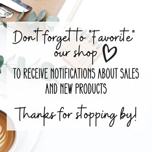 May include: Text on a white background that reads "Don't forget to "Favorite" our shop &hearts; TO RECEIVE NOTIFICATIONS ABOUT SALES AND NEW PRODUCTS Thanks for stopping by!"