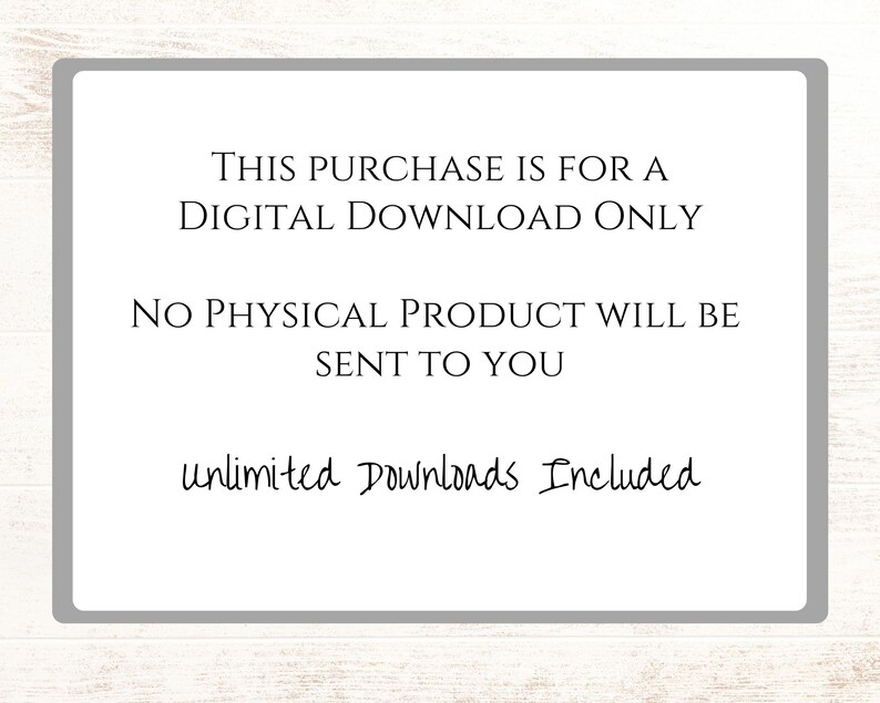 May include: A white text box with a gray border on a woodgrain background. The text reads: "THIS PURCHASE IS FOR A DIGITAL DOWNLOAD ONLY NO PHYSICAL PRODUCT WILL BE SENT TO YOU unlimited Downloads Included"