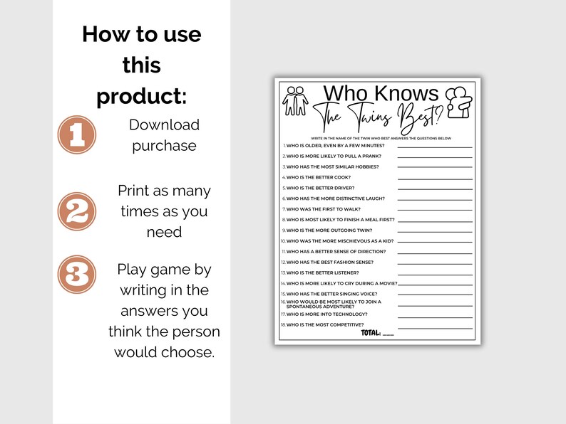 May include: A printable game for twins called "Who Knows The Twins Best?" with a black and white design. The game asks questions about the twins, such as who is older, who is more likely to pull a prank, and who is the better cook. Players write the name of the twin who best answers the question below each question.