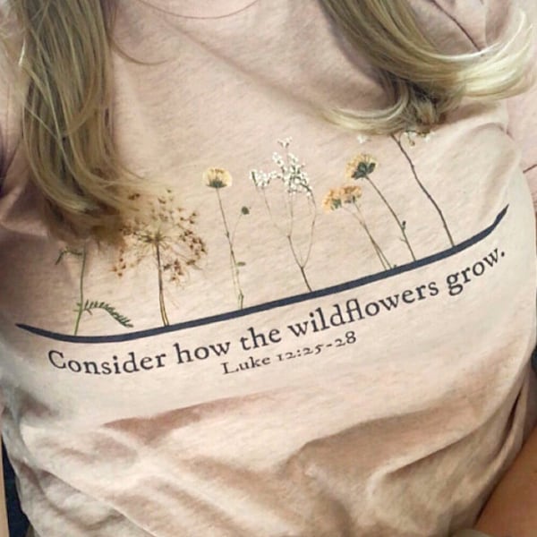 Don't Worry, Consider How the Wild Flowers Grow Christian Shirts for Women Wildflower Shirt, Bible verse, Luke 12 Shirt, Faith Based Shirt