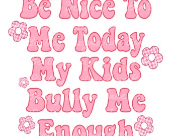 Be nice to me today my kids bully me enough PNG Digital file Shirt design sublimation