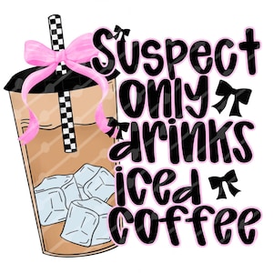 May include: A graphic design with a black and white illustration of a cup of iced coffee with a pink bow and the text "Suspect only drinks iced coffee".