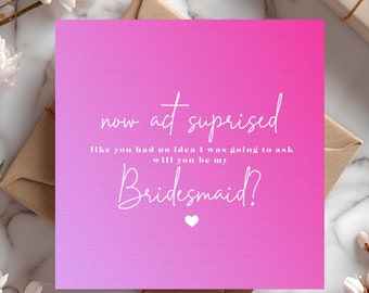 May include: A pink gradient card with white text asking "will you be my Bridesmaid?" The card is surrounded by flowers and a gift box. The text reads "now act surprised, like you had no idea I was going to ask".