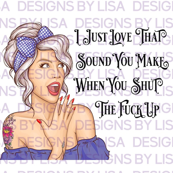 I Just Love That Sound You Make When You Shut The Fuck Up W/WO Background, Instant Digital Download, PNG File, Great for Sublimation