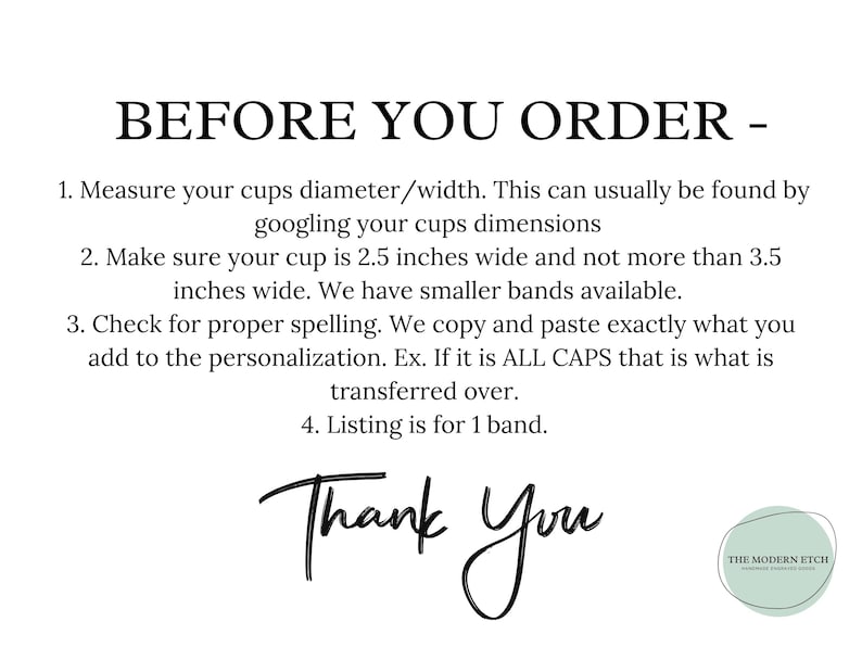 Peut inclure: Un graphique informatif avec du texte noir sur fond blanc intitul&eacute; BEFORE YOU ORDER. Il donne des instructions pour mesurer la largeur de la tasse entre 2,5 et 3,5 pouces, v&eacute;rifier l'orthographe de la personnalisation et pr&eacute;cise que l'article est pour 1 bande.