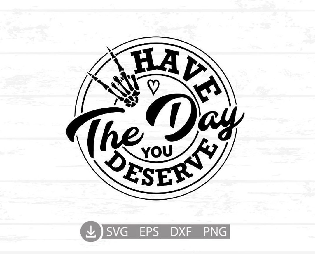 Have the Day You Deserve SVG and PNG Have the Day Deserve Etsy Have the Day You Deserve SVG and PNG Have the Day Deserve Etsy
