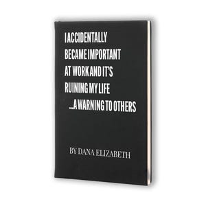 以下が含まれることがあります： 表紙に白い文字で「I ACCIDENTALLY BECAME IMPORTANT AT WORK AND IT'S RUINING MY LIFE ...A WARNING TO OTHERS BY DANA ELIZABETH」と書かれた黒いハードカバーの本。本はすっきりとした長方形で、背表紙の端は白くなっています。