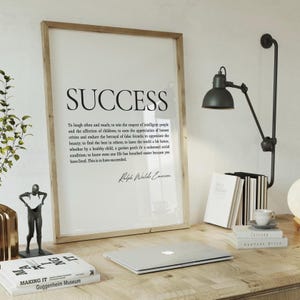 May include: A black and white printable wall art print with a quote about success by Ralph Waldo Emerson. The quote reads: "To laugh often and much; to win the respect of intelligent people and the affection of children; to earn the appreciation of honest critics and endure the betrayal of false friends; to appreciate the beauty; to find the best in others; to leave the world a bit better, whether by a healthy child, a garden patch Or a redeemed social condition; to know even one life has breathed easier because you have lived. This is to have succeeded."