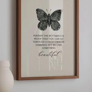 May include: A framed print with a black and white butterfly illustration and the text "PERHAPS THE BUTTERFLY IS PROOF THAT YOU CAN GO THROUGH A GREAT DEAL OF DARKNESS YET BECOME SOMETHING beautiful."