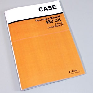 May include: A white and orange Case 480 CK Series B Loader Backhoe Operator's Manual. The cover features the Case logo and the text "Operator's Manual 480 CK Series B Loader Backhoe". The back cover features the text "JI Case A Tenneco Company".