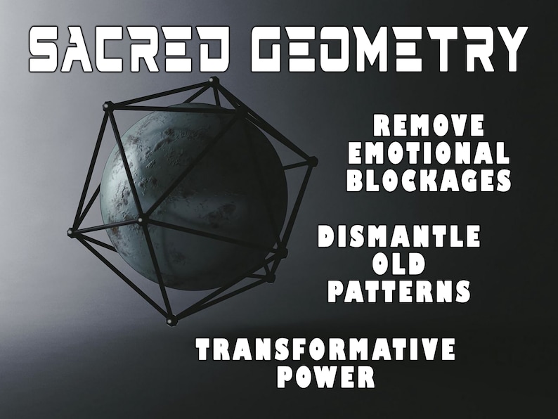 May include: A black and white image with the text "SACRED GEOMETRY" at the top. A 3D geometric shape with a sphere inside is in the center of the image. The text "REMOVE EMOTIONAL BLOCKAGES" is on the right side of the image. Below that is the text "DISMANTLE OLD PATTERNS". At the bottom of the image is the text "TRANSFORMATIVE POWER".