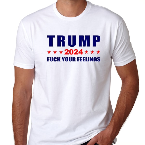 Donald Trump F*ck Your Feelings, Political 2024 T Shirt